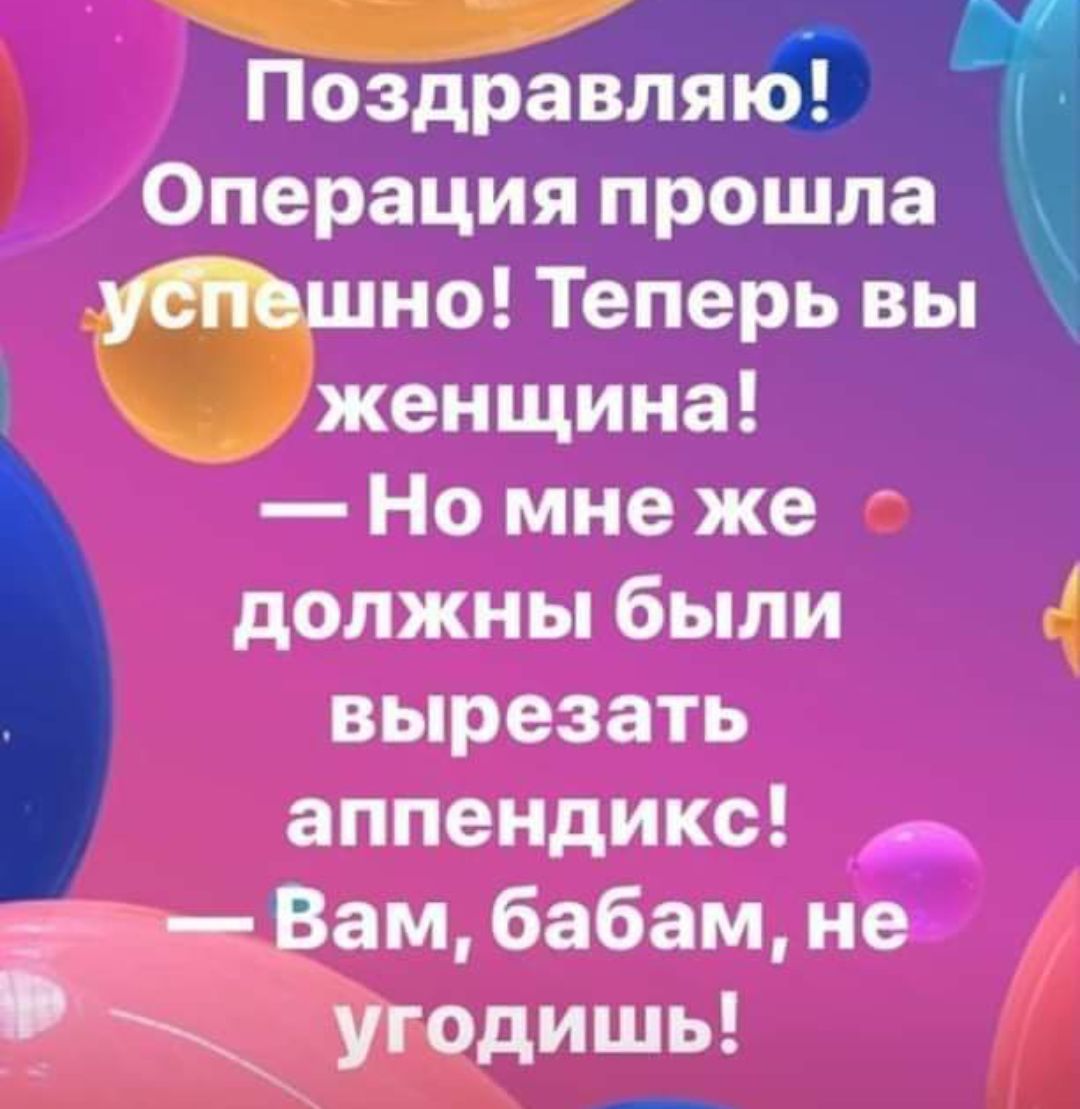 Ч Поздравляібг Операция прошла _ шио Теперь вы Ъ женщина Но мне же должны были вырезать аппендикс _ Вам бабам нев _ угодишь 4