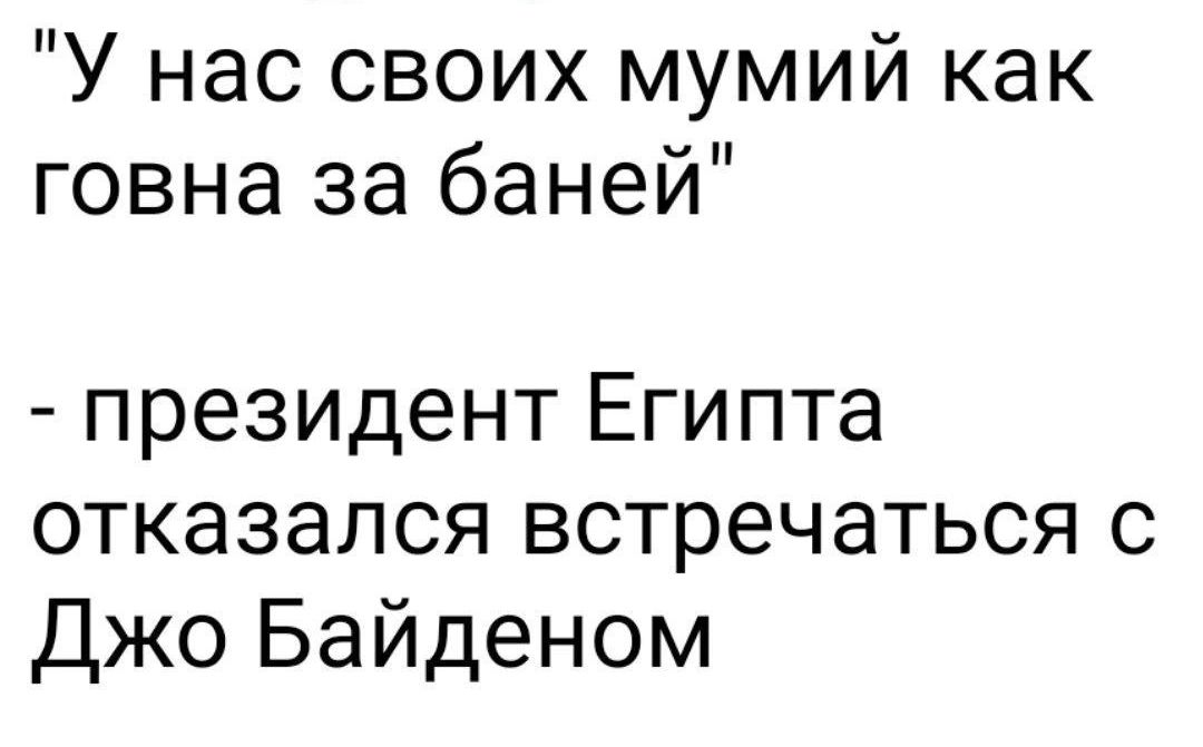 У нас своих мумий как говна за баней президент Египта отказался встречаться с Джо Байденом