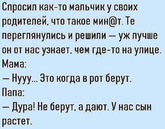 Спросил кактп мальчику своих родителей что такое минт Те переглянулись и решили уж лучше он от нас узнает чем гдето на улице Мама Нууу Это когда в рот берут Папа Дура Не берут а дают У нас сын растет