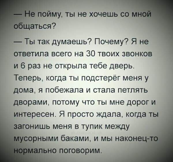 Ты так думаешь Почему Я не ила всего на 30 твоих звонков и 6 раз не открыла тебе дверь Теперь когда ты подстерег меня у дома я побежала и стала петпять даорамш потому что ты мне дорог и