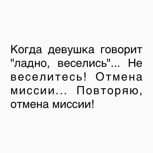 Когда девушка говорит ладно весепись Не веселитесь Отмена миссии Повторяю отмена миссии