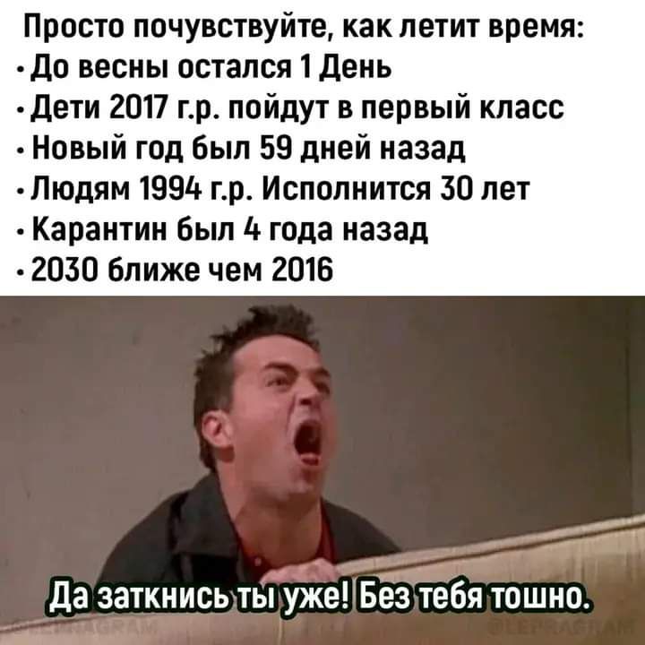 Просто почувствуйте как летит время _до весны остался 1 день дети 2017 гр пойдут в первый класс Новый год был 59 дней назад _Людям 19919 гр Исполнится 30 лет Карантин был года назад 2030 ближе чем 2015 11 да заткнись ты ужеБёз тебя тошнот