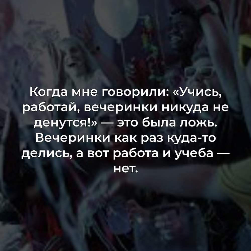 Когда мне говорили Учись работай вечеринки никуда не денутся _ это была ложь Вечеринки как раз куда то делись а вот работа и учеба нет