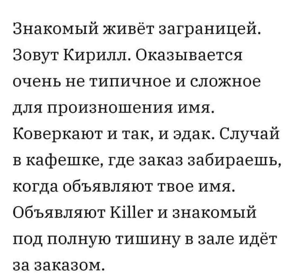 Знакомый живёт заграницей Зовут Кирилл Оказывается очень не типичное и сложное для произношения имя Коверкают и так и эдак Случай в кафешке где заказ забираешь когда объявляют твое имя Объявляют Кі11ег и знакомый под полную тишину в зале идёт за заказом