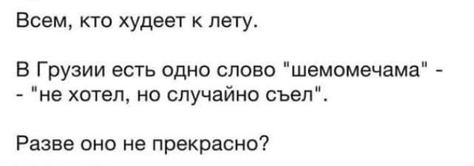 Всем кто худеет к лету В Грузии есть одно слово шемомечама не хотел не случайно съел Разве оно не прекрасно