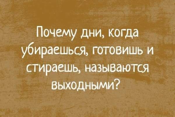 Почему дни когда убираешься готовишь и сгираешь называются выходными