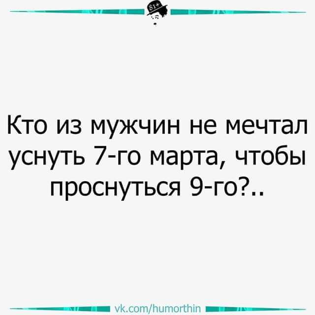 Кто из мужчин не мечтал уснуть 7 го марта чтобы проснуться 9го _ _ ддт ___