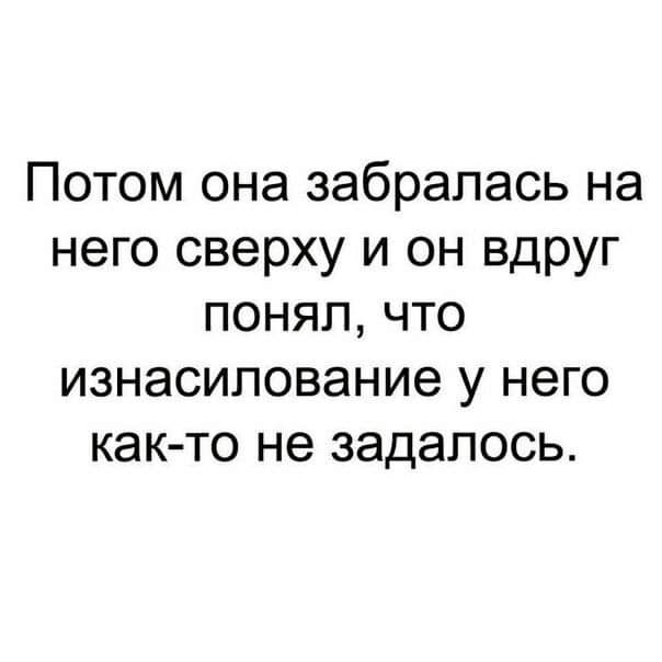 Потом она забралась на него сверху и он вдруг понял что изнасилование у него как то не задапось