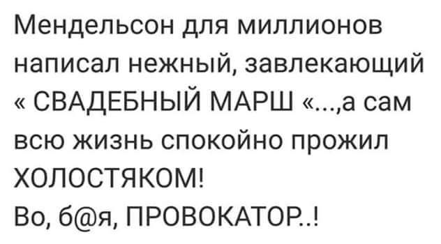 Мендельсон для миллионов написал нежный завлекающий СВАДЕБНЫЙ МАРШ а сам всю жизнь спокойно прожил ХОЛОСТЯКОМ Во бя ПРОВОКАТОР