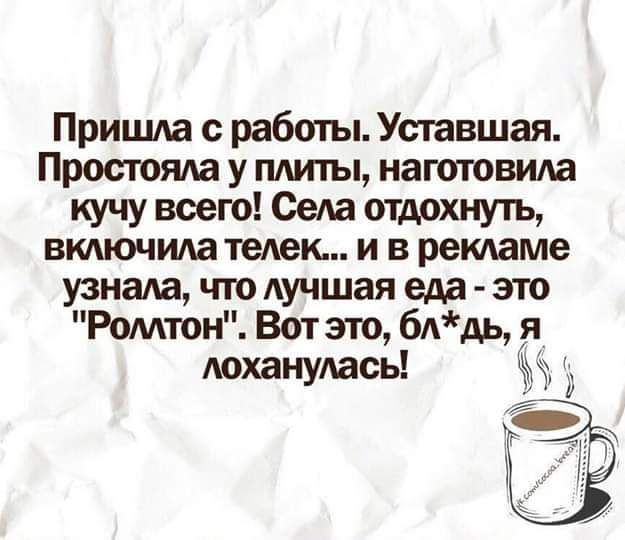 Пришла с работы Уставшая Простота у плиты изготовила кучу воего Села отдохнуть включила телек и в ремаме узнала что лучшая еда это Ромтон Вот ло бАдья лоханулась