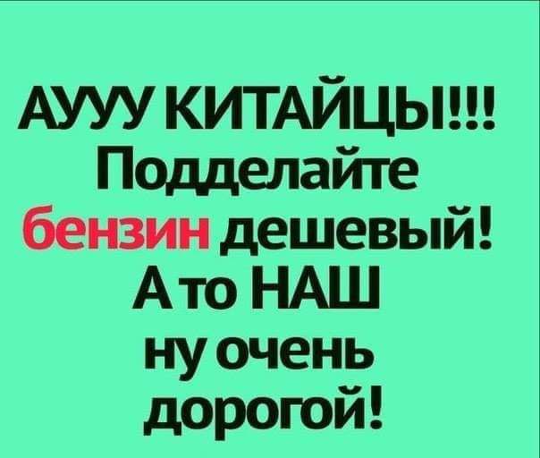 АУУУ КИТАЙЦЫ Подделайте бензин дешевый Ато НАШ нуочень дорогой