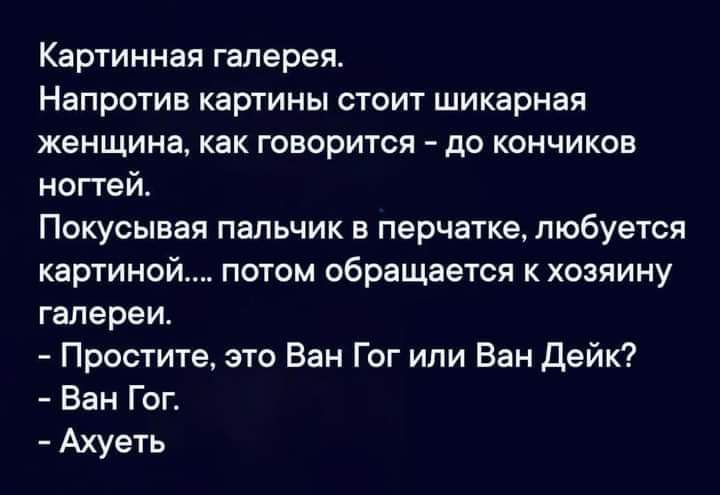 Картинная галерея Напротив картины стоит шикарная женщина как говорится до кончиков ногтей Покусывая пальчик в перчатке любуется картиной потом обращается к хозяину галереи Простите это Ван Гог или Ван Дейк Ван Гог Ахуеть