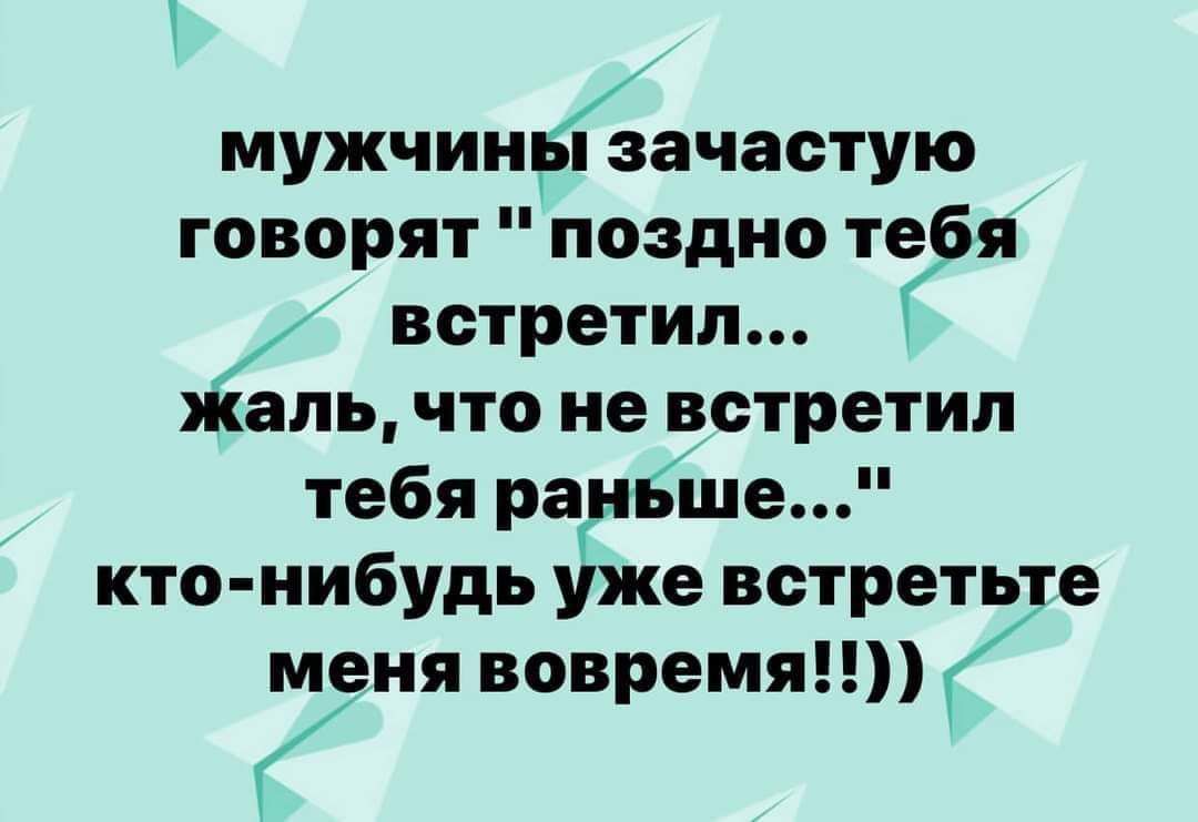 мужчины зачастую говорят поздно те я встретил аль что не встретил тебя ранБше кто нибудь уже встретьте меня вовремя