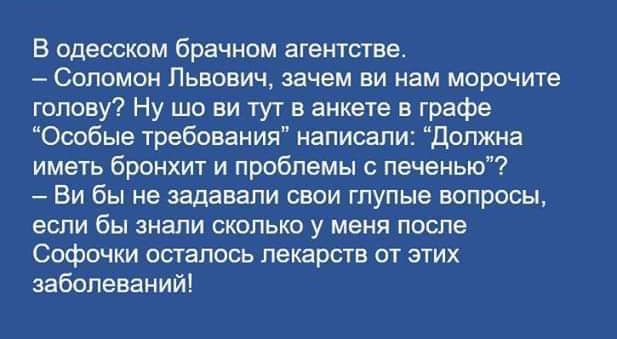 В одесском брачном агентства Соломин Львович зачем ви нам морочите голову Ну шо ви тут в анкете в графе Особые требования написали должна иметь бронхит и проблемы с печенью Би бы не задавали свои глупые вопросы если бы знали сколько у меня после Софонии осталось лекарств от этих заболеваний