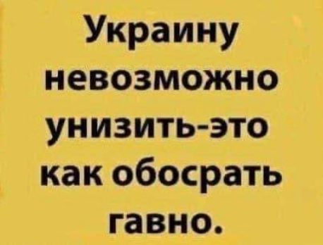 Украину невозможно унизить это как обосрать гавно