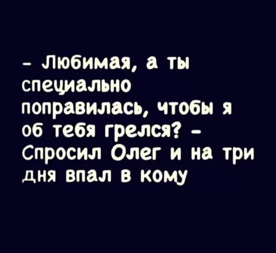 любимая тн специально поправилась чтобы я об тебя грелся Спросил Олег и на три дня впал в кому