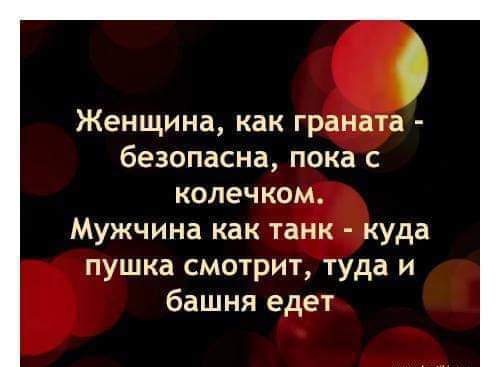 О Женщина как граната безопасна пока с колечком Мужчина как танк куда пушка смотрит туда и башня едет