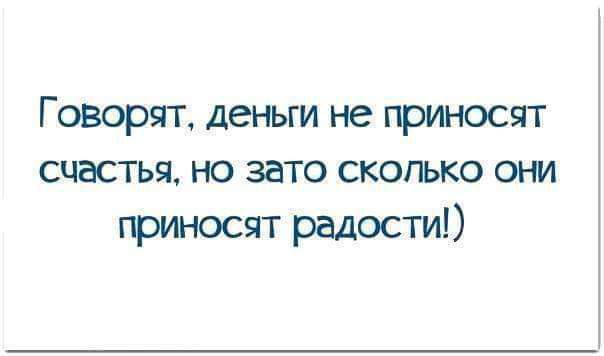 Говорят деньги не приносят счастья но зато сколько они приносят радости