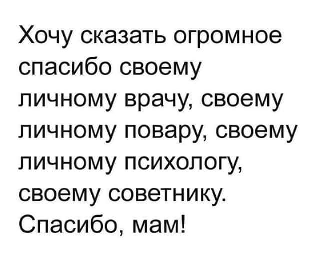 Хочу сказать огромное спасибо своему личному врачу своему личному повару своему личному психологу своему советнику Спасибо мам