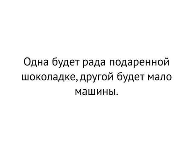 Одна будет рада подаренной шоколадке другой будет мало МЗШИНЫ