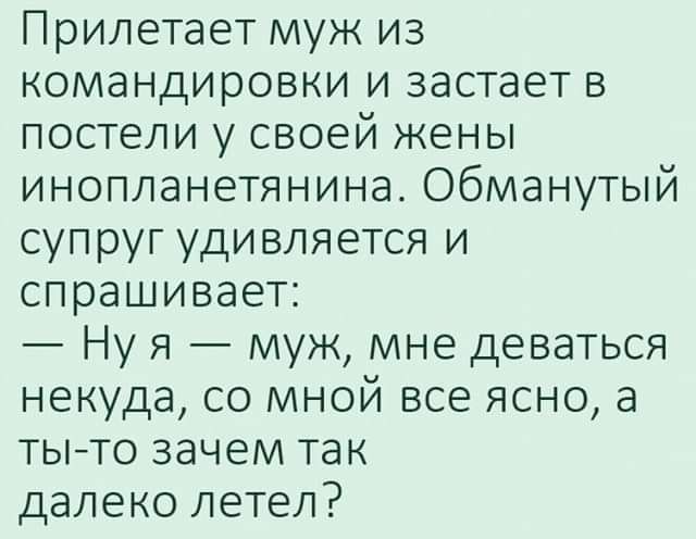 Прилетает муж из командировки и застает в постели у своей жены инопланетянина Обманутый супруг удивляется и спрашивает Ну я муж мне деваться некуда со мной все ясно а тыто зачем так далеко летел