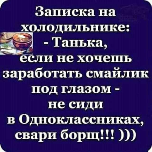 Г 1 Записка на холодильнике _ Танька если не хочешь заработать смайлик под глазом не сиди в Одноклассниках свари борщ к 1