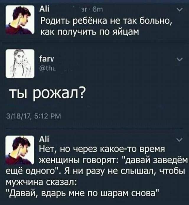 Аі и Родить ребёнка не так больно как получить по яйцам іагч чи ты рожал ги д Н А щ Нет но через какоето время женщины говорят давай заведём ещё одного Я ни разу не слышал чтобы мужчина сказал давай вдарь мне по шарам снова