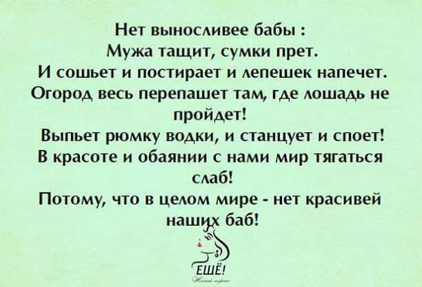 Нет выносливее бабы Мужа тащит сумки прет И сошьет и попирает и лепешек иапечвт Огород весь перепашет там где Аошадь не пройдет Выпьет рюмку водки и станцует и споет В красоте и обаяиии с нами мир тягаться шаб Потому что в целом мире нет красивей наш аб ЕЩЁ