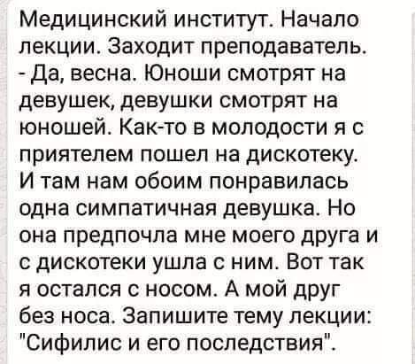 Медицинский институт Начало лекции Заходит преподаватель Да весна Юноши смотрят на девушек девушки смотрят на юношей Как то в молодости я с приятелем пошел на дискотеку И там нам обоим понравилась одна симпатичная девушка Но она предпочла мне моего дрУга и с дискотеки ушла с ним Вот так я остался с носом А мой друг без носа Запишите тему лекции Сифилис и его последствия