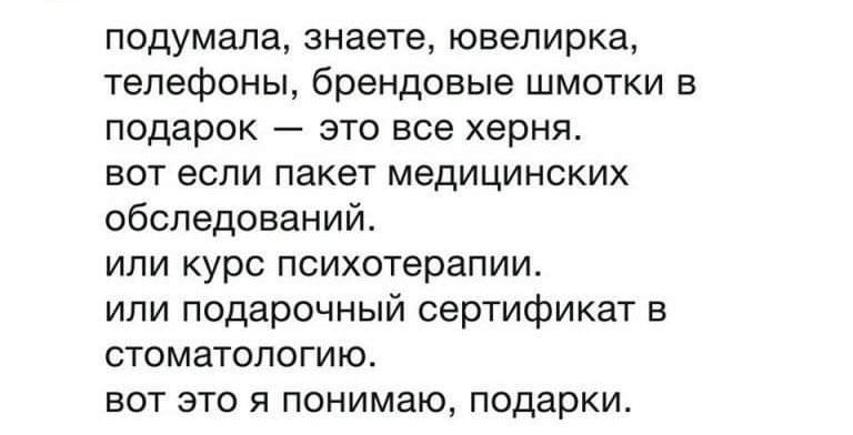 подумала знаете юнелирка телефоны брендовые шмотки в подарок это все херня вот если пакет медицинских обследований ипи курс психотерапии или подарочный сертификат в стоматологию вот это я понимаю подарки