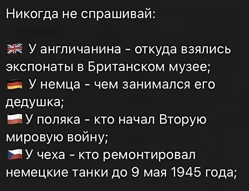 Никогда не спрашивай ЭК У англичанина откуда взялись экспонаты в Британском музее _ У немца чем занимался его дедушка У поляка кто начал Вторую мировую войну ЯУ чеха кто ремонтировал немецкие танки до 9 мая 1945 года