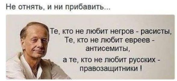 Не отнять и ни прибавить Те кто не любит негров расисты Те кто не любит евреев антисемиты те кто не любит русских правозащитники