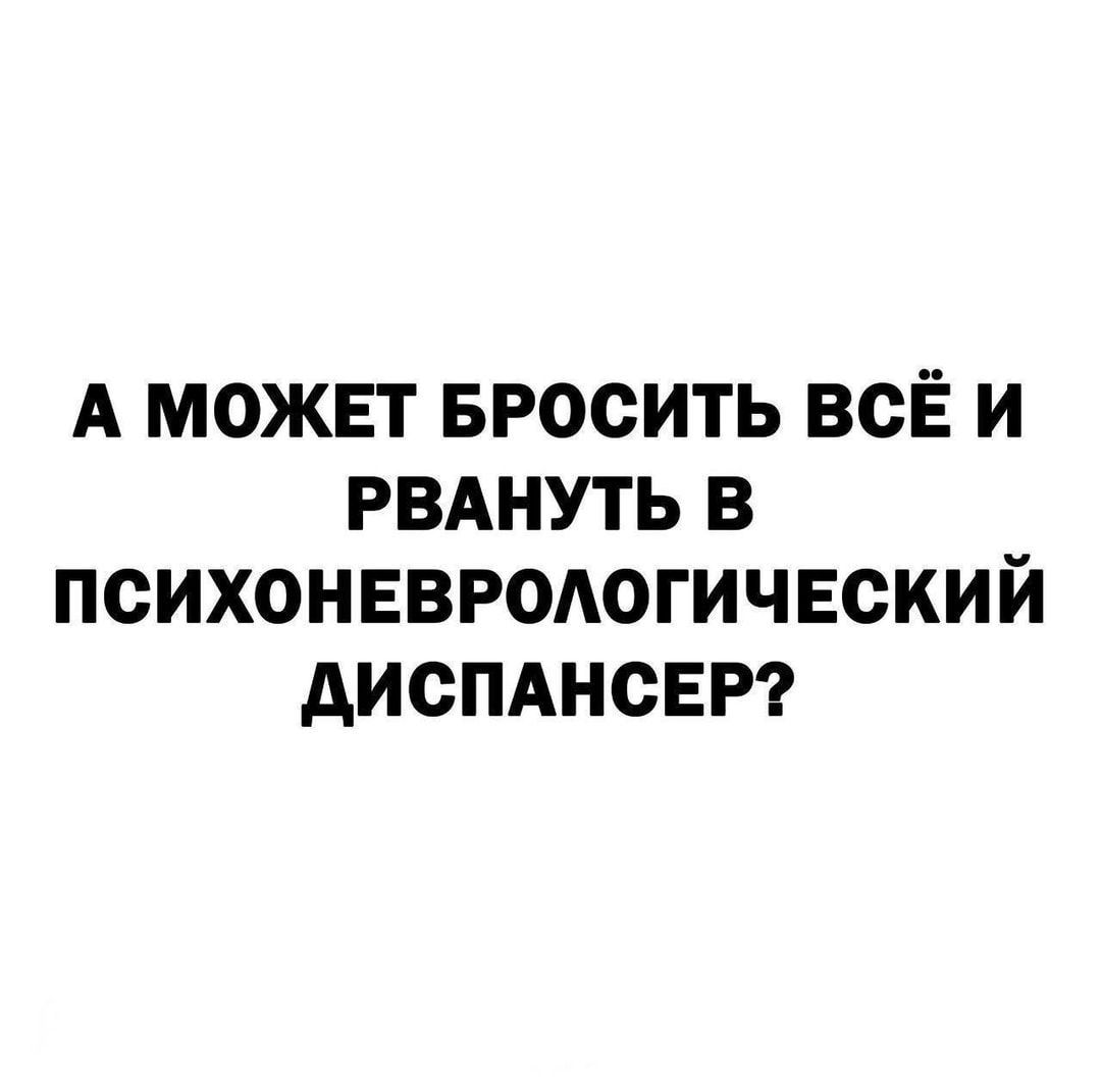 А может БРОСИТЬ всЁ и РВАНУТЬ в психонввродогичвский диспднсврг