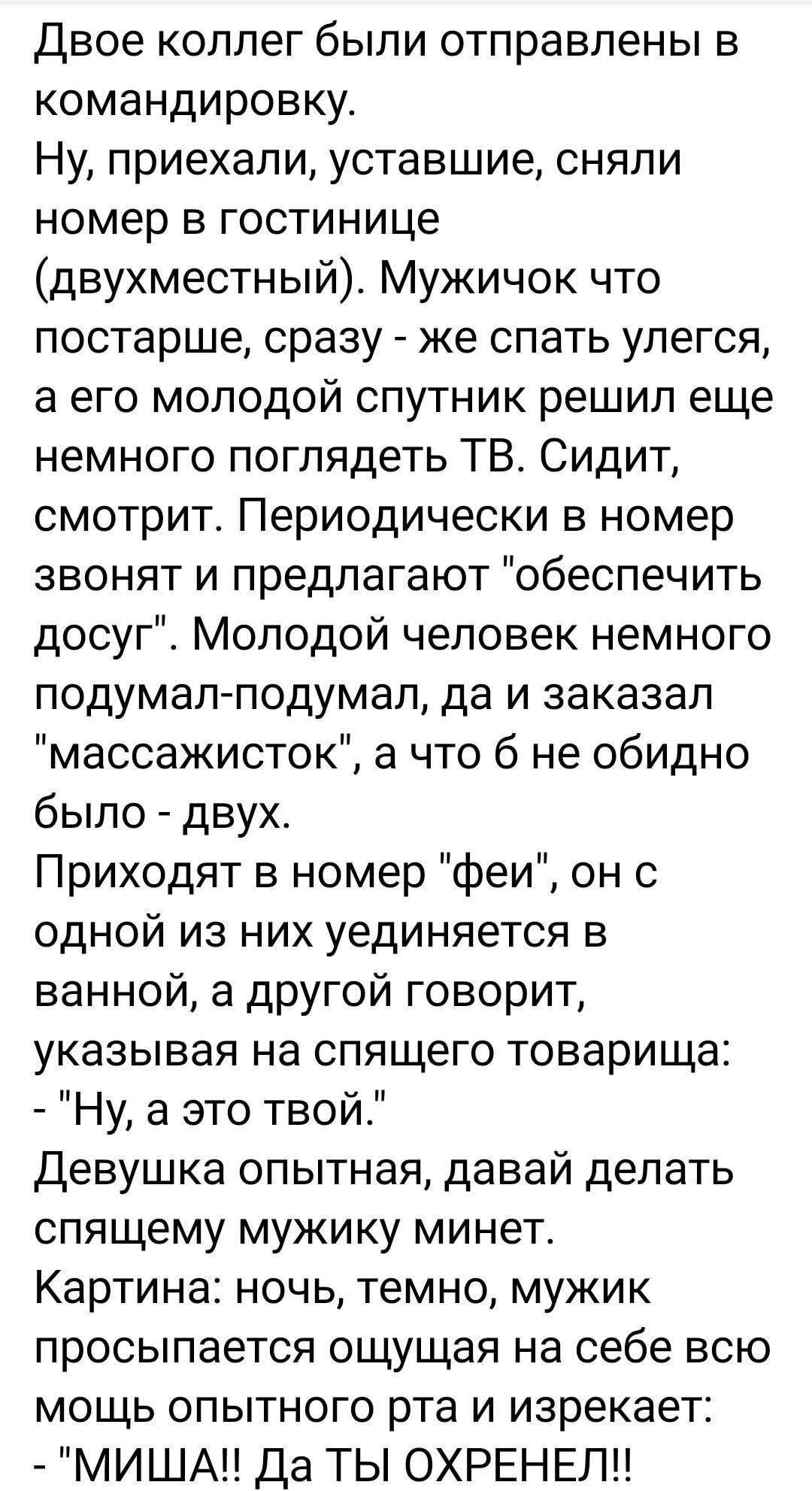 Двое коллег были отправлены в командировку Ну приехали уставшие сняли номер в гостинице двухместный Мужичок что постарше сразу же спать упегся а его молодой спутник решил еще немного поглядеть ТВ Сидит смотрит Периодически в номер звонят и предлагают обеспечить досуг Молодой человек немного подумал подумал да и заказал массажисток а что б не обидно было двух Приходят в номер феи он с одной из них 