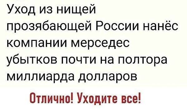 Уход из нищей прозябающей России нанёс компании мерседес убытков почти на полтора миллиарда долларов Отлично Уходите все