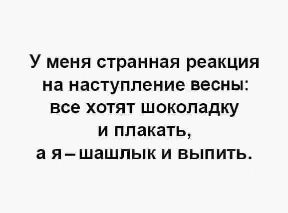 У МЕНЯ странная реакция на НЭСТУППЕНИЕ весны все ХОТЯТ ШОКОЛЗДКУ И ПЛЗКЗТЬ а яшашлык И ВЫПИТЬ