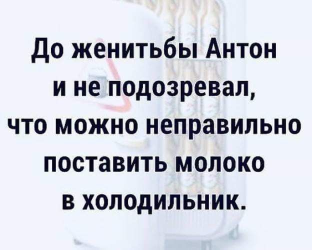 До женитьбы Антон и не подозревал что можно неправильно поставить молоко в холодильник