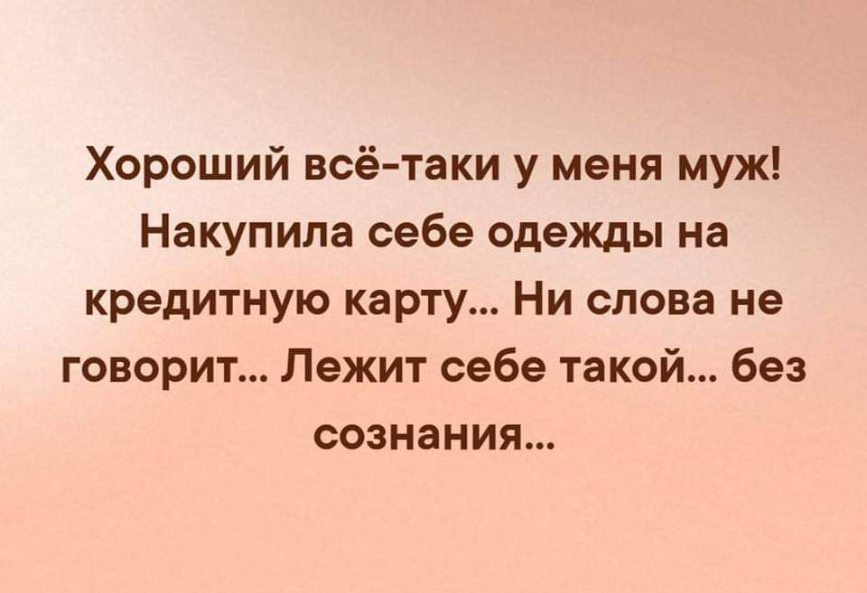 Хороший всётаки у меня муж Накупипа себе одежды на кредитную карту Ни слова не говорит Лежит себе такой без сознания