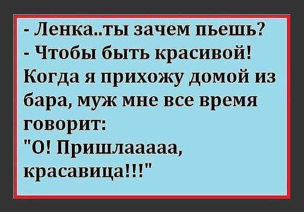 Ленкалы зачем пьешь Чтобы быть красивой Когда я прихожу домой из бара муж мне все время говорит 0 Пришлааааа красавица