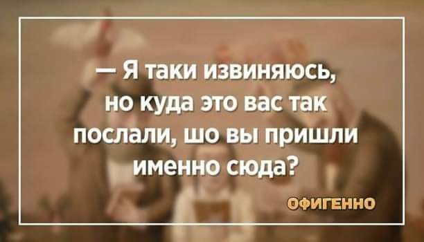 г Я таки извиняюсь чо куда это вас послали ш_9 вы пришли именно сюда офигенно