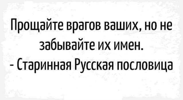 Прощайте врагов ваших но не забывайте их имен Старинная Русская пословица