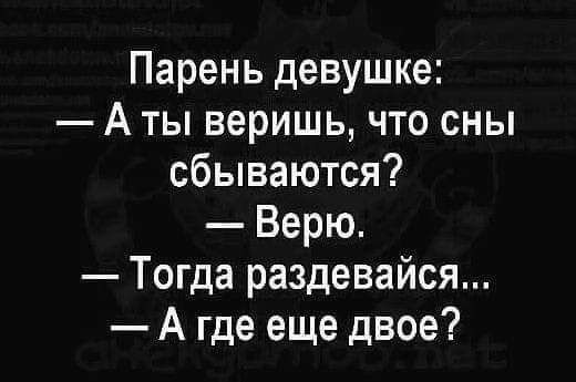 Парень девушке А ты веришь что сны сбываются Верю Тогда раздевайся А где еще двое