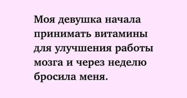 Моя девушка начала принимать витамины для улучшения работы мозга и через неделю бросила меня