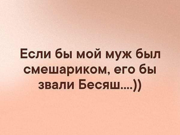 Если бы мой муж был смешариком его бы звали Бесяш