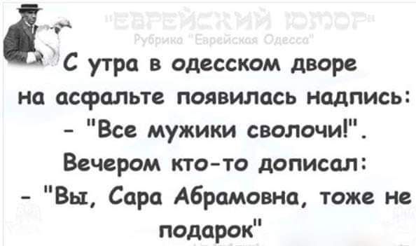 __ а С утра в одесском дворе на асфальте появилась надпись Все мужики сволочи Вечером кто та дописал Вы Сара Абрамовна тоже не подарок