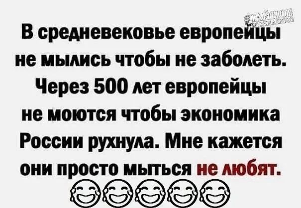В средневековье европейцы не мылись чтобы не заболеть Через 500 лет европейцы не моются чтобы экономика России рухнула Мне кажется они просто мыться не любят