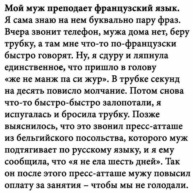 Мой муж преподает французский язык Я сша знаю на нем буквально пару фраз Вчера звонит телефон мужа дома нет беру трубку а там мне что то по французски быстро говорят Ну я сдуру и ляпнула единственное что пришло в голову же не манж па си жур В трубке секунд на десять повисло молчание Потом снова что то быстршбыстро залопотали я испугалась и бросила трубку Позже выяснилось что это звонил пресс атташ