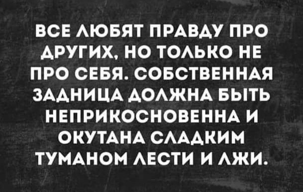 ВСЕ АЮБЯТ ПРАВАУ ПРО ДРУГИХ НО ТОАЬКО НЕ ПРО СЕБЯ СОБСТВЕННАЯ ЗААНИЦА АОАЖНА БЫТЬ НЕПРИКООНОВЕННА И ОКУТАНА САААКИМ ТУМАНОМ АЕСТИ И АЖИ