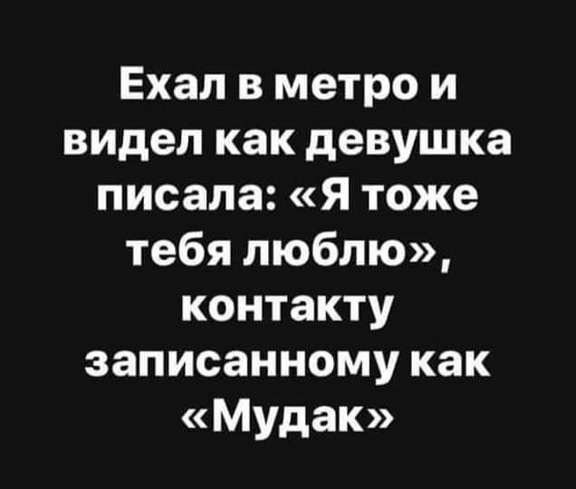 Ехал в метро и видел как девушка писала Я тоже тебя люблю контакту записанному как Мудак