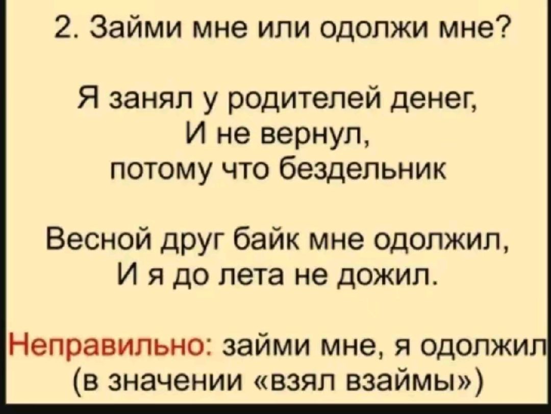 2 Займи мне или одопжи мне Я занял у родителей денег И не вернул потому что бездельник Весной друг байк мне одолжил И я до лета не дожил Неправильно займи мне я одолжи в значении взял взаймы